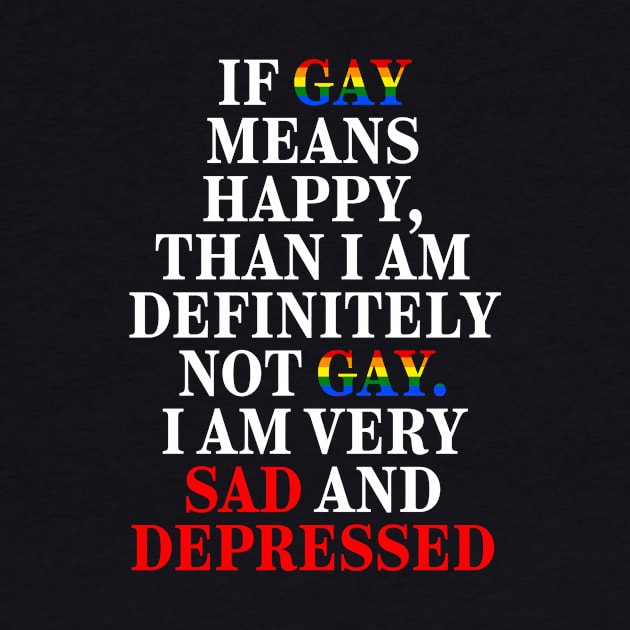 If Gay Means Happy, Than I Am Definitely Not Gay I Am Very Sad And Depressed by Gilbert Layla